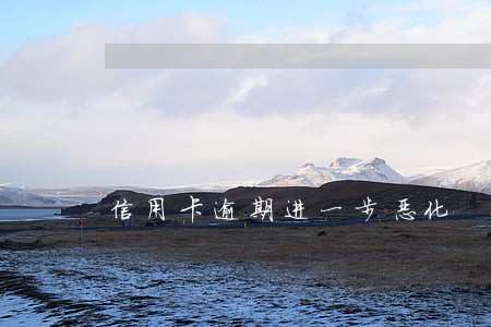 信用卡逾期进一步恶化 信用卡逾期进一步恶化