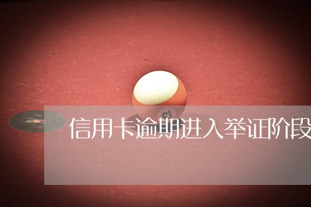 信用卡逾期进入举证阶段 信用卡逾期进入举证阶段