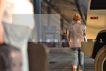 信用卡逾期进入黑名单怎么办 信用卡逾期进入黑名单怎么办