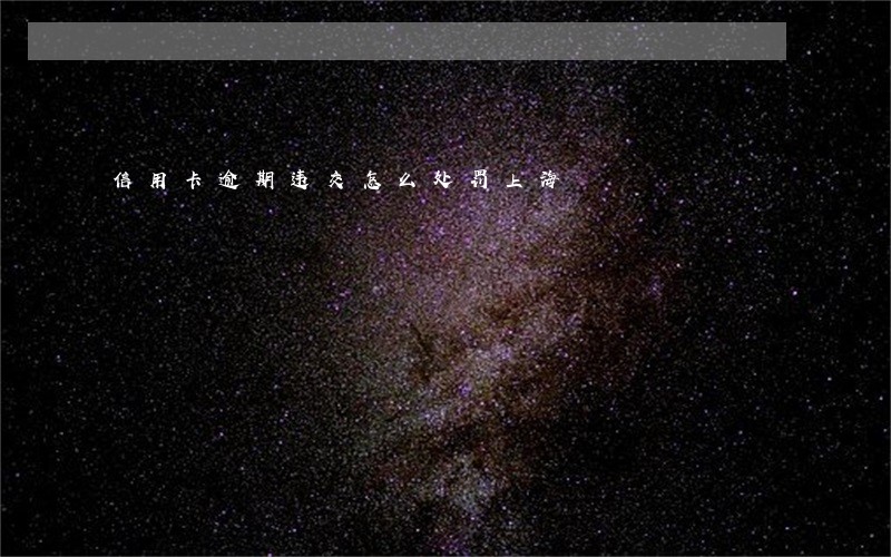 信用卡逾期违交怎么处罚上海 信用卡逾期违交怎么处罚上海