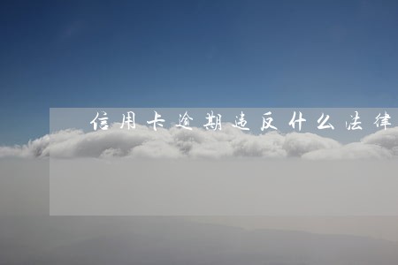 信用卡逾期违反什么法律 信用卡逾期违反什么法律