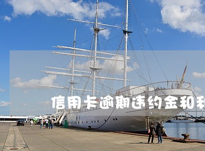 信用卡逾期违约金和利息高不高 信用卡逾期违约金和利息高不高
