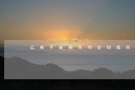 信用卡逾期违约金知情权
