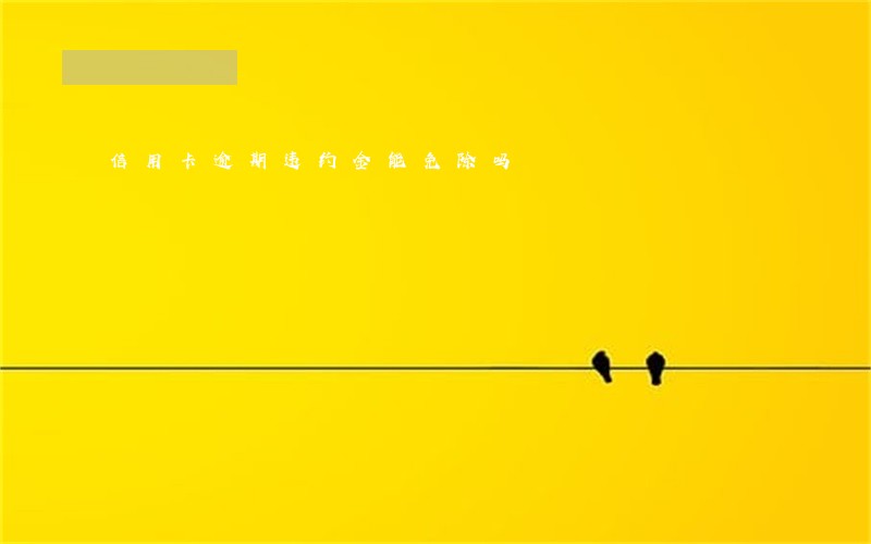 信用卡逾期违约金能免除吗 信用卡逾期违约金能免除吗