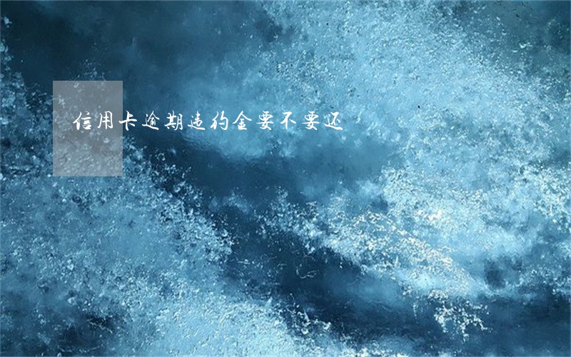 信用卡逾期违约金要不要还 信用卡逾期违约金要不要还