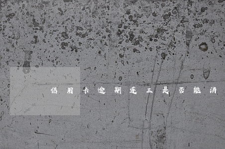 信用卡逾期连三是否能消除 信用卡逾期连三是否能消除