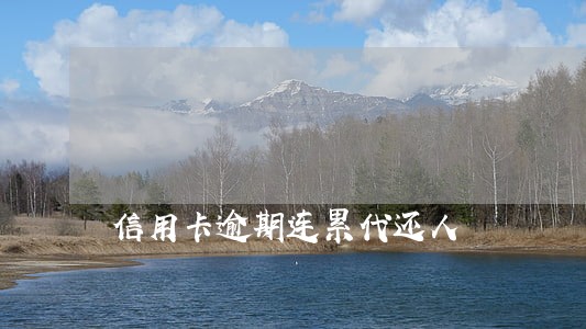 信用卡逾期连累代还人 信用卡逾期连累代还人