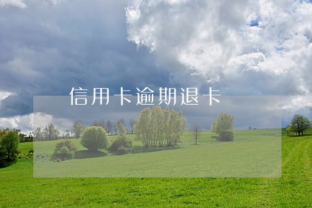 信用卡逾期退卡 信用卡逾期退卡