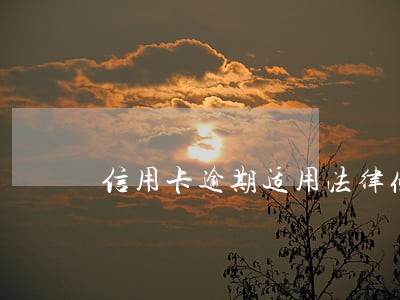 信用卡逾期适用法律条款 信用卡逾期适用法律条款