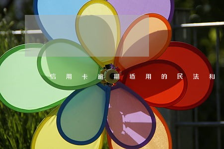 信用卡逾期适用的民法和刑法 信用卡逾期适用的民法和刑法