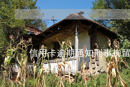 信用卡逾期通知刑事拘留 信用卡逾期通知刑事拘留