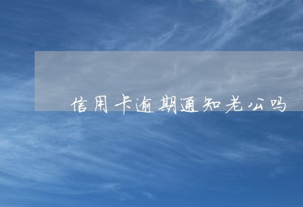 信用卡逾期通知老公吗 信用卡逾期通知老公吗
