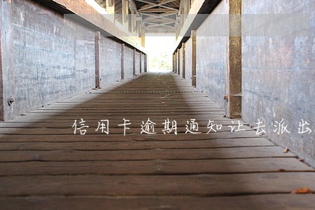 信用卡逾期通知让去派出所 信用卡逾期通知让去派出所