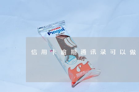 信用卡逾期通讯录可以做防爆 信用卡逾期通讯录可以做防爆