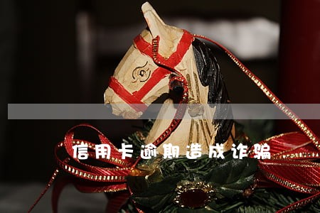 信用卡逾期造成诈骗