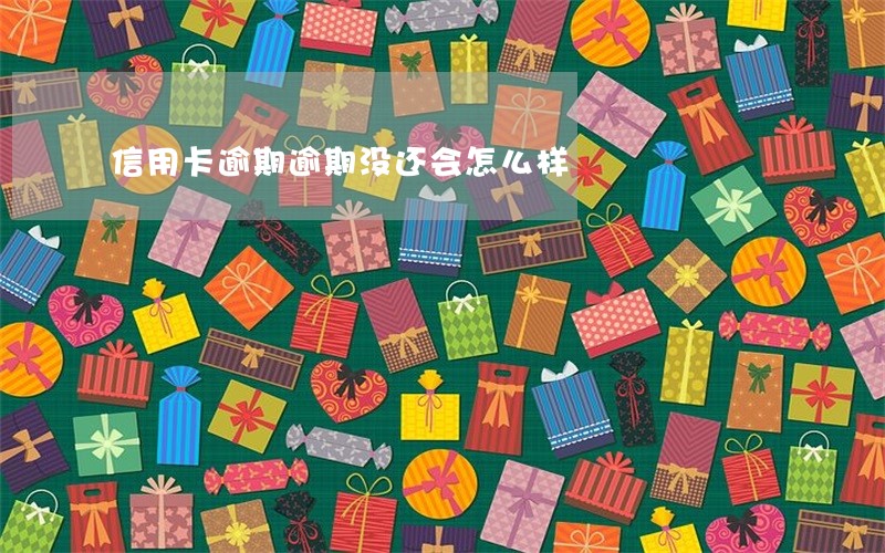 信用卡逾期逾期没还会怎么样 信用卡逾期逾期没还会怎么样