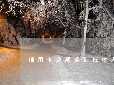 信用卡逾期遭到催收人员恐吓怎么办 信用卡逾期遭到催收人员恐吓怎么办