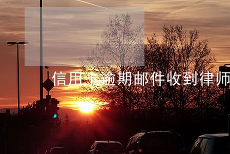 信用卡逾期邮件收到律师函 信用卡逾期邮件收到律师函