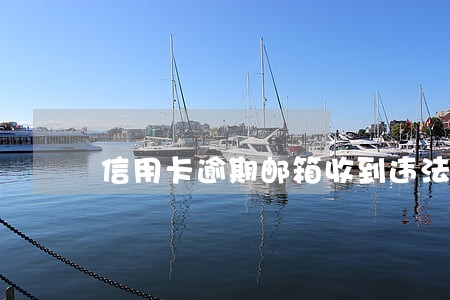 信用卡逾期邮箱收到违法必究 信用卡逾期邮箱收到违法必究