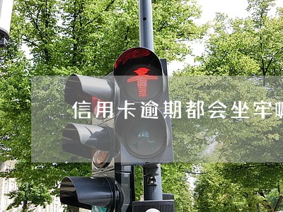 信用卡逾期都会坐牢嘛 信用卡逾期都会坐牢嘛