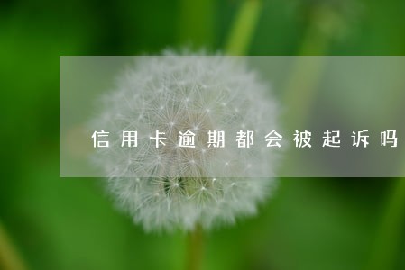 信用卡逾期都会被起诉吗 信用卡逾期都会被起诉吗