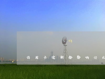 信用卡逾期都影响什么 信用卡逾期都影响什么