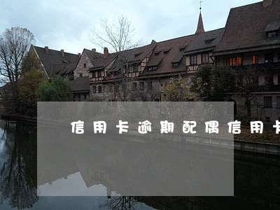 信用卡逾期配偶信用卡会影响吗 信用卡逾期配偶信用卡会影响吗
