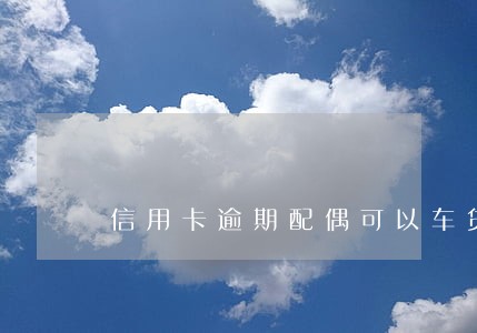信用卡逾期配偶可以车贷吗