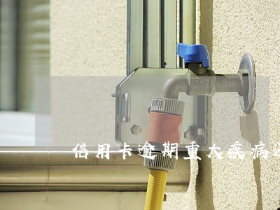 信用卡逾期重大疾病还不上 信用卡逾期重大疾病还不上