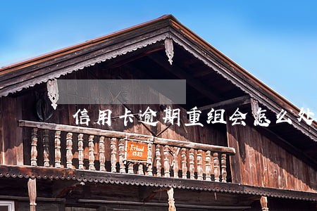 信用卡逾期重组会怎么处罚 信用卡逾期重组会怎么处罚