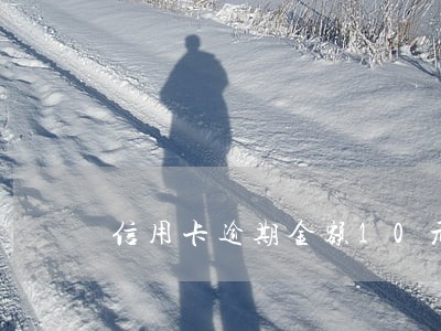 信用卡逾期金额10元 信用卡逾期金额10元
