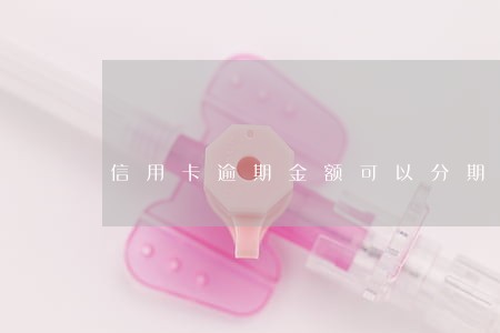 信用卡逾期金额可以分期吗 信用卡逾期金额可以分期吗