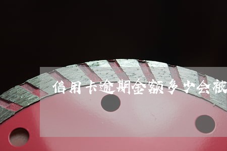 信用卡逾期金额多少会被停用 信用卡逾期金额多少会被停用