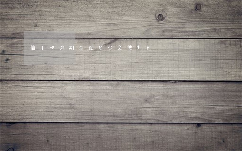 信用卡逾期金额多少会被判刑 信用卡逾期金额多少会被判刑