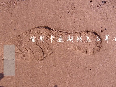 信用卡逾期钱怎么算利息 信用卡逾期钱怎么算利息