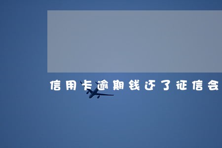 信用卡逾期钱还了征信会出问题吗 信用卡逾期钱还了征信会出问题吗