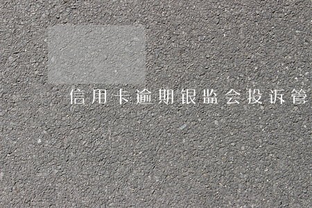 信用卡逾期银监会投诉管事吗