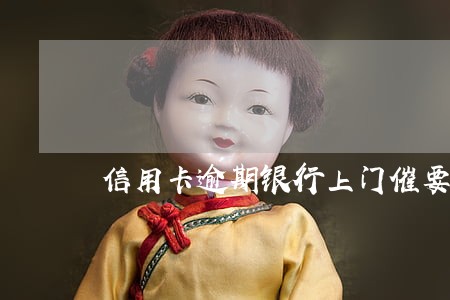 信用卡逾期银行上门催要 信用卡逾期银行上门催要