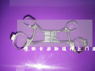 信用卡逾期银行上门走访 信用卡逾期银行上门走访