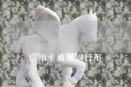 信用卡逾期银行不 信用卡逾期银行不