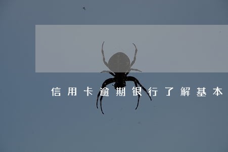 信用卡逾期银行了解基本情况 信用卡逾期银行了解基本情况