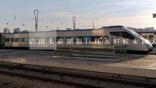 信用卡逾期银行什么时候来抓人 信用卡逾期银行什么时候来抓人