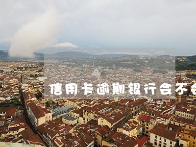 信用卡逾期银行会不会起诉 信用卡逾期银行会不会起诉