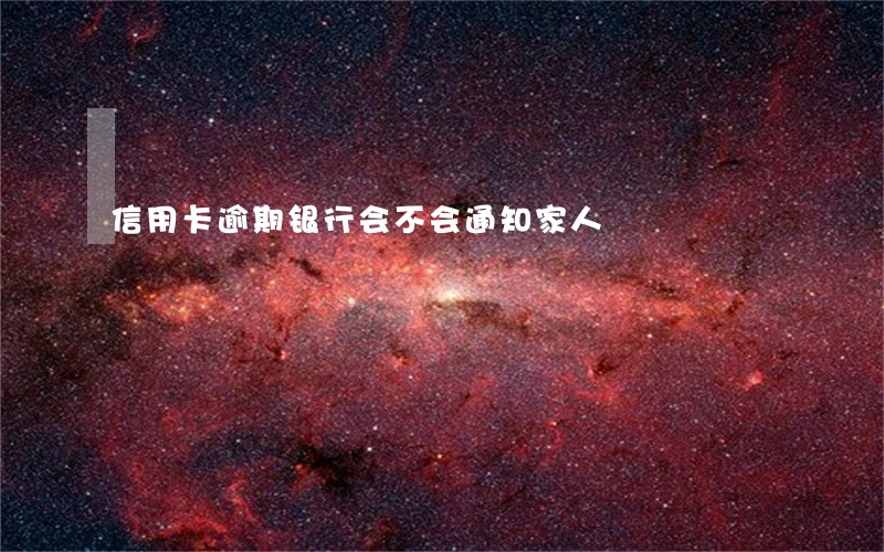 信用卡逾期银行会不会通知家人