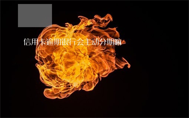 信用卡逾期银行会主动分期嘛 信用卡逾期银行会主动分期嘛