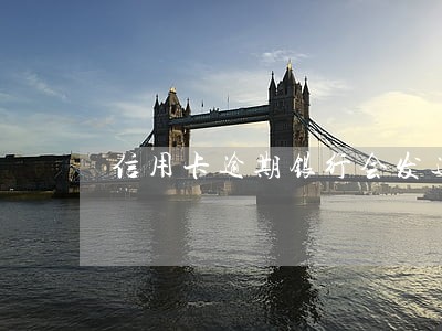 信用卡逾期银行会发通知书吗 信用卡逾期银行会发通知书吗