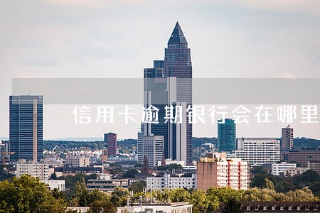 信用卡逾期银行会在哪里报案 信用卡逾期银行会在哪里报案