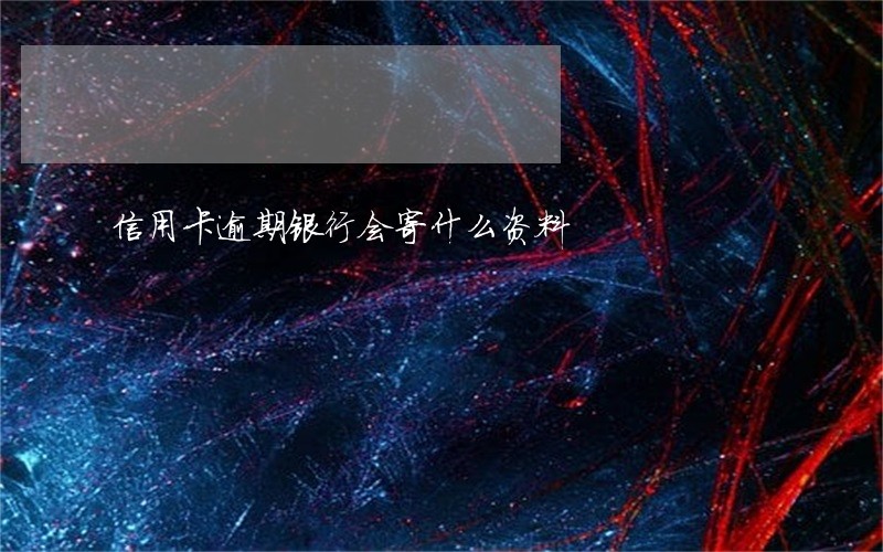 信用卡逾期银行会寄什么资料 信用卡逾期银行会寄什么资料