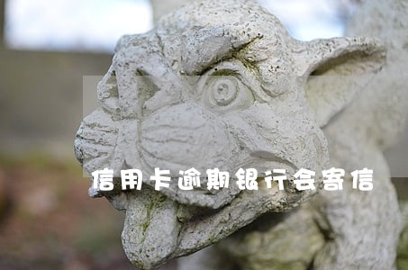 信用卡逾期银行会寄信 信用卡逾期银行会寄信