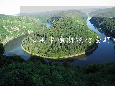 信用卡逾期银行会打电弧吗 信用卡逾期银行会打电弧吗